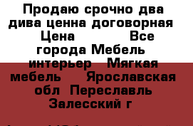 Продаю срочно два дива ценна договорная  › Цена ­ 4 500 - Все города Мебель, интерьер » Мягкая мебель   . Ярославская обл.,Переславль-Залесский г.